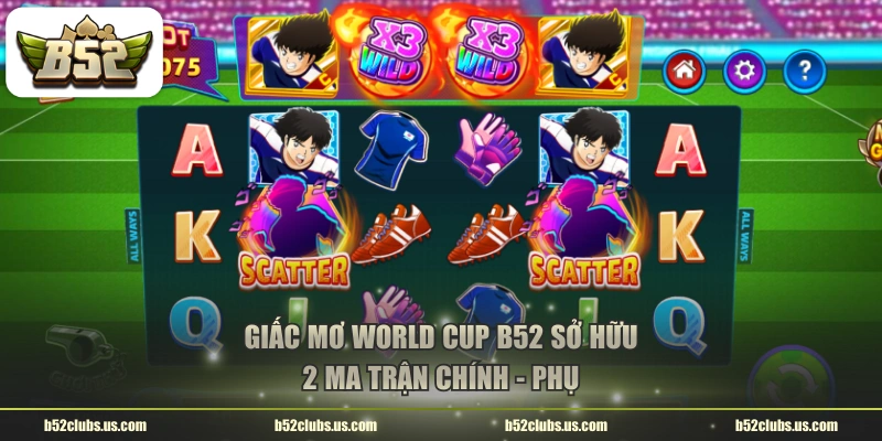 Giấc Mơ World Cup B52 sở hữu 2 ma trận chính - phụ