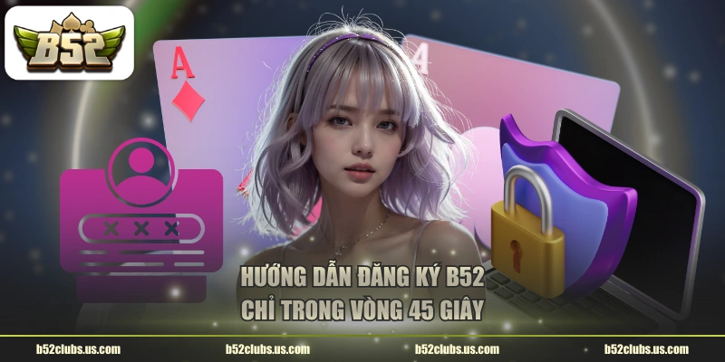 Hướng dẫn đăng ký B52 chỉ trong vòng 45 giây
