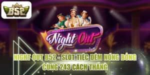 Night Out B52 - Slot Tiệc Đêm Nóng Bỏng Cùng 243 Cách Thắng